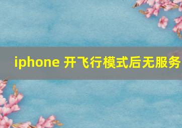 iphone 开飞行模式后无服务